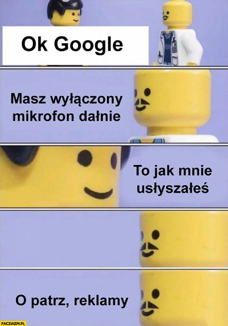 
    Ok Google, masz wyłączony mikrofon dałnie, to jak mnie usłyszałeś? O patrz reklamy ludziki lego