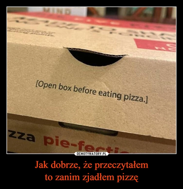 
    Jak dobrze, że przeczytałem
to zanim zjadłem pizzę