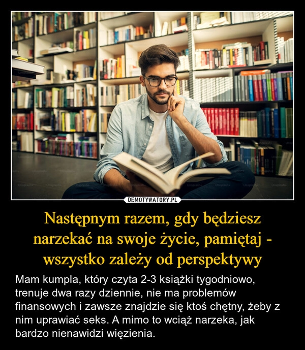 
    Następnym razem, gdy będziesz narzekać na swoje życie, pamiętaj - wszystko zależy od perspektywy