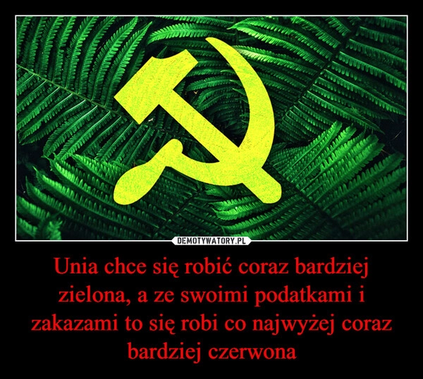 
    Unia chce się robić coraz bardziej zielona, a ze swoimi podatkami i zakazami to się robi co najwyżej coraz bardziej czerwona