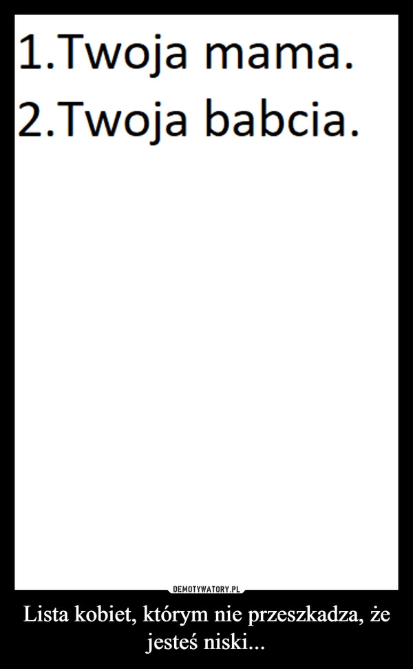 
    Lista kobiet, którym nie przeszkadza, że jesteś niski...