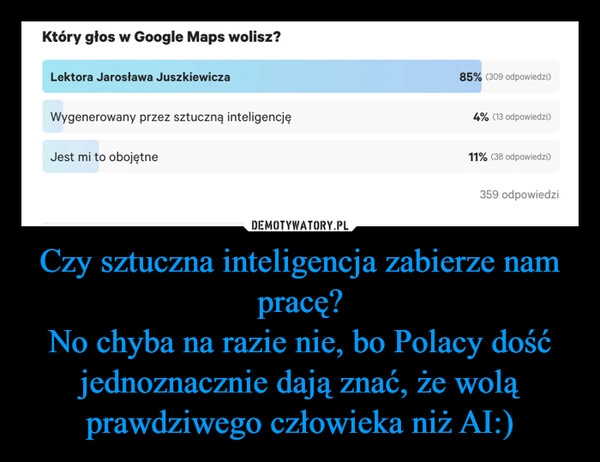 
    Czy sztuczna inteligencja zabierze nam pracę?
No chyba na razie nie, bo Polacy dość jednoznacznie dają znać, że wolą prawdziwego człowieka niż AI:)