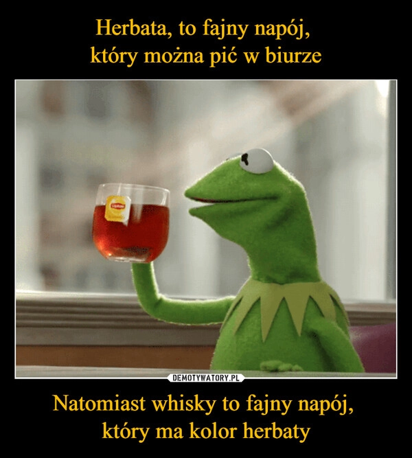 
    Herbata, to fajny napój, 
który można pić w biurze Natomiast whisky to fajny napój, 
który ma kolor herbaty