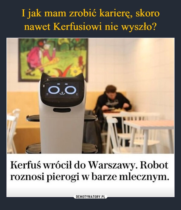 
    I jak mam zrobić karierę, skoro nawet Kerfusiowi nie wyszło?