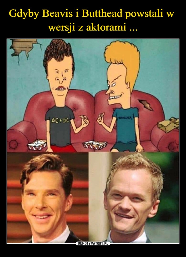 
    Gdyby Beavis i Butthead powstali w  wersji z aktorami ...