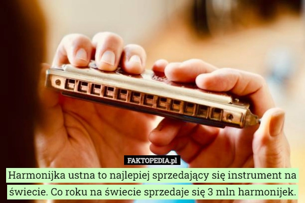 
    Harmonijka ustna to najlepiej sprzedający się instrument na świecie. Co