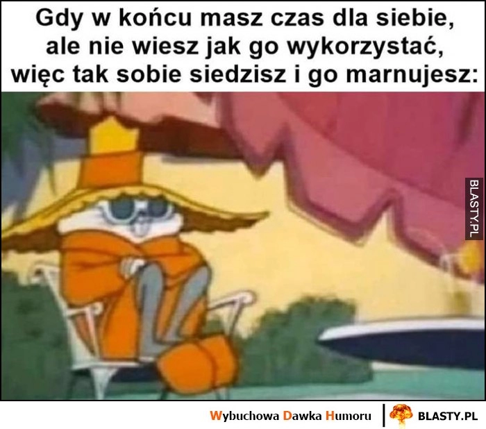 
    Gdy w końcu masz czas dla siebie, ale nie wiesz jak go wykorzystać więc tak sobie siedzisz i go marnujesz