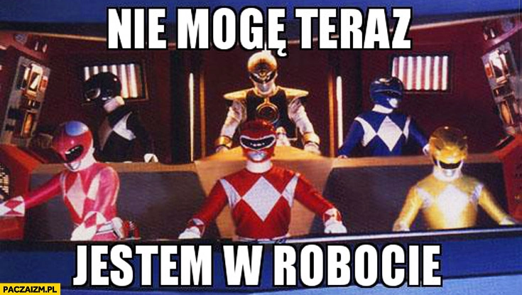 
    Nie mogę teraz jestem w robocie Power Rangers