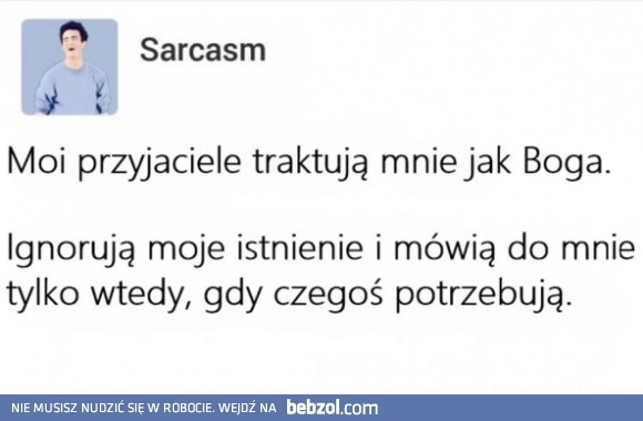 
    Przyjaciele traktują mnie jak Boga