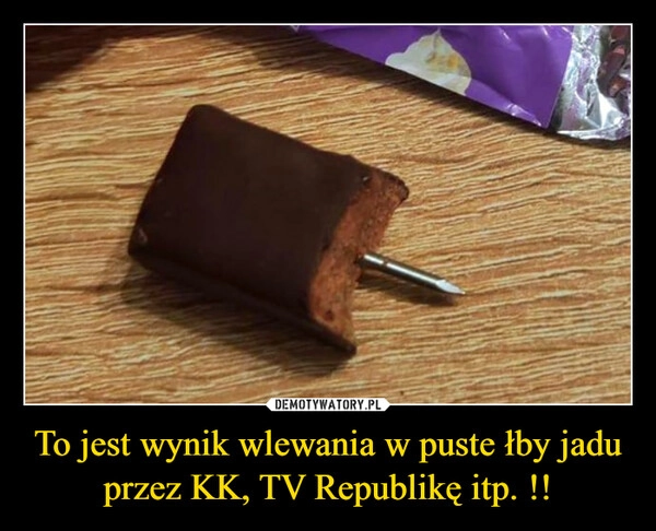 
    To jest wynik wlewania w puste łby jadu przez KK, TV Republikę itp. !!