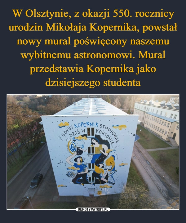 
    W Olsztynie, z okazji 550. rocznicy urodzin Mikołaja Kopernika, powstał nowy mural poświęcony naszemu wybitnemu astronomowi. Mural przedstawia Kopernika jako dzisiejszego studenta 