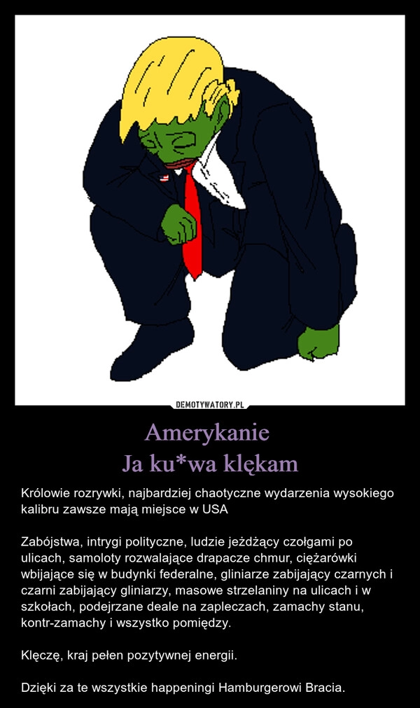 
    Amerykanie 
Ja ku*wa klękam