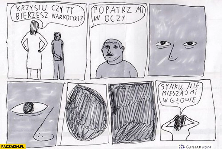 Krzysiu czy Ty bierzesz narkotyki? Popatrz mi w oczy synku nie mieszaj mi w głowie