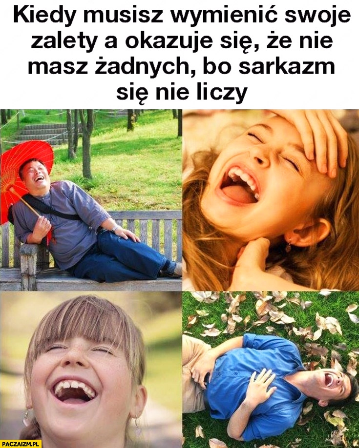 
    Kiedy musisz wymienić swoje zalety a okazuje się, że nie masz żadnych bo sarkazm się nie liczy