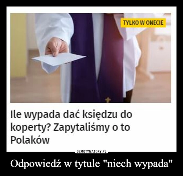 
    
Odpowiedź w tytule "niech wypada" 