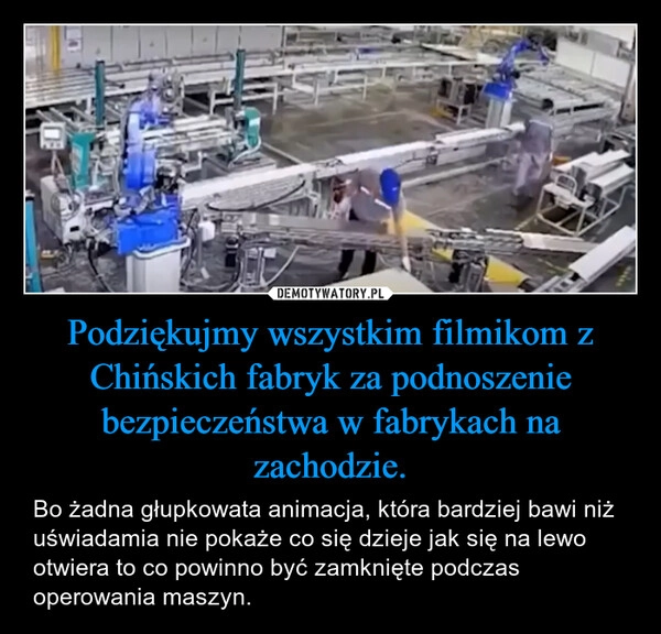 
    Podziękujmy wszystkim filmikom z Chińskich fabryk za podnoszenie bezpieczeństwa w fabrykach na zachodzie.