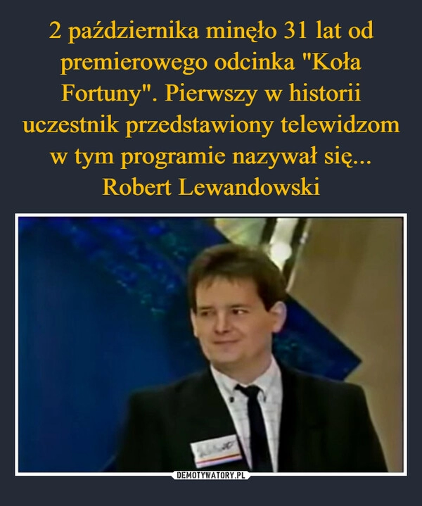 
    2 października minęło 31 lat od premierowego odcinka "Koła Fortuny". Pierwszy w historii uczestnik przedstawiony telewidzom w tym programie nazywał się... Robert Lewandowski