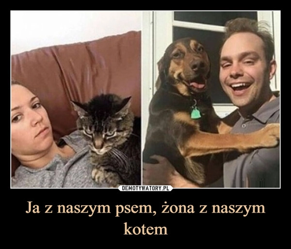 
    Ja z naszym psem, żona z naszym kotem