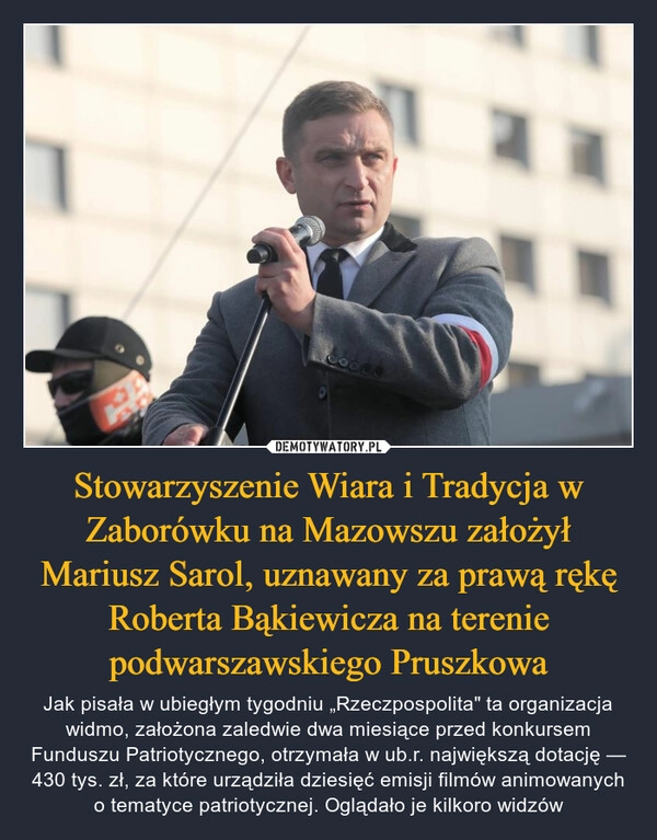 
    Stowarzyszenie Wiara i Tradycja w Zaborówku na Mazowszu założył Mariusz Sarol, uznawany za prawą rękę Roberta Bąkiewicza na terenie podwarszawskiego Pruszkowa