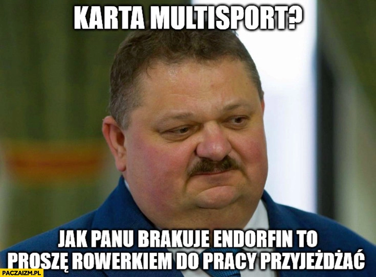 
    Janusz Alfa karta multisport? Jak panu brakuje endorfin to proszę rowerkiem do pracy przyjeżdżać