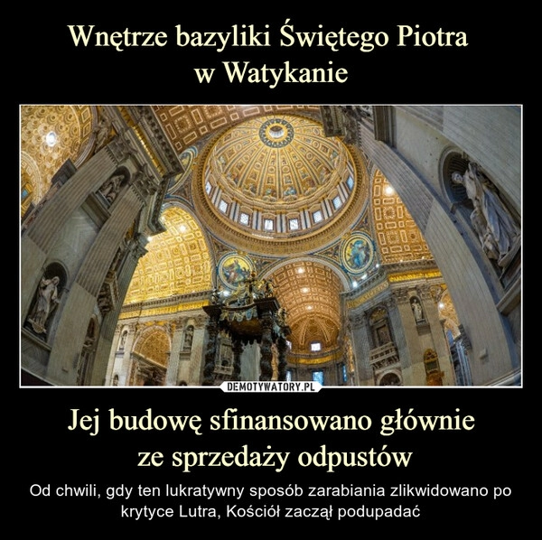 
    Wnętrze bazyliki Świętego Piotra 
w Watykanie Jej budowę sfinansowano głównie
 ze sprzedaży odpustów