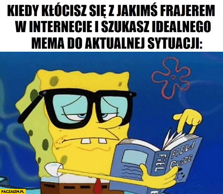 
    Kiedy kłócisz się z kimś w internecie i szukasz idealnego mema do aktualnej sytuacji Spongebob