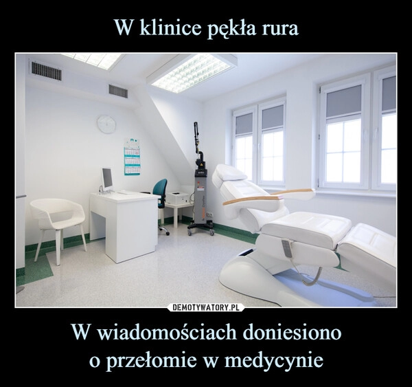 
    W klinice pękła rura W wiadomościach doniesiono
o przełomie w medycynie