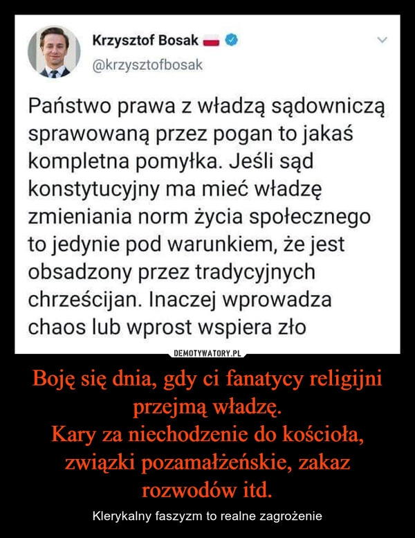 
    Boję się dnia, gdy ci fanatycy religijni przejmą władzę.
Kary za niechodzenie do kościoła, związki pozamałżeńskie, zakaz rozwodów itd.