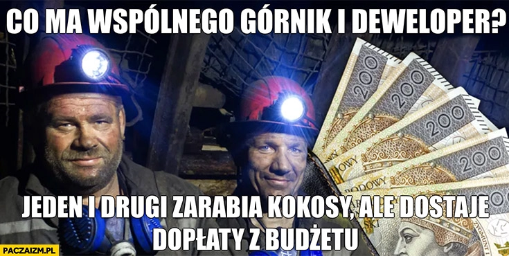 
    Co ma wspólnego górnik i deweloper jeden i drugi zarabia kokosy ale dostaje dopłaty z budżetu