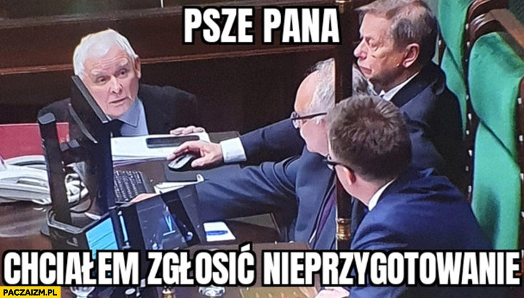 
    Kaczyński w sejmie psze pana chcialem zgłosić nieprzygotowanie