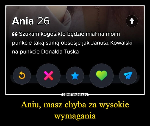 
    Aniu, masz chyba za wysokie wymagania