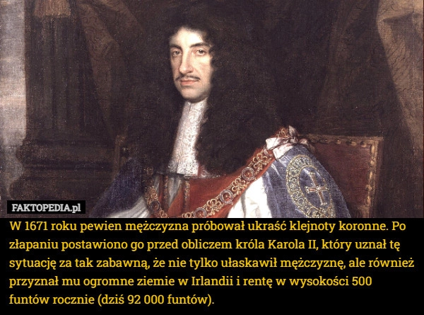 
    W 1671 roku pewien mężczyzna próbował ukraść klejnoty koronne. Po złapaniu