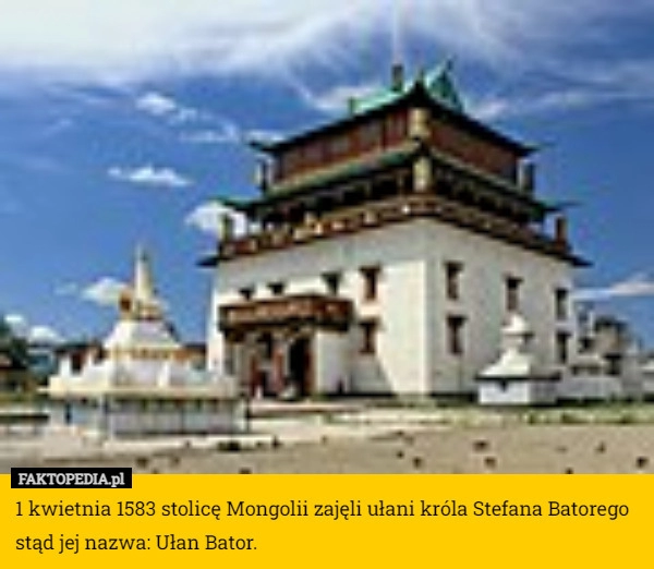 
    1 kwietnia 1583 stolicę Mongolii zajęli ułani króla Stefana Batorego stąd