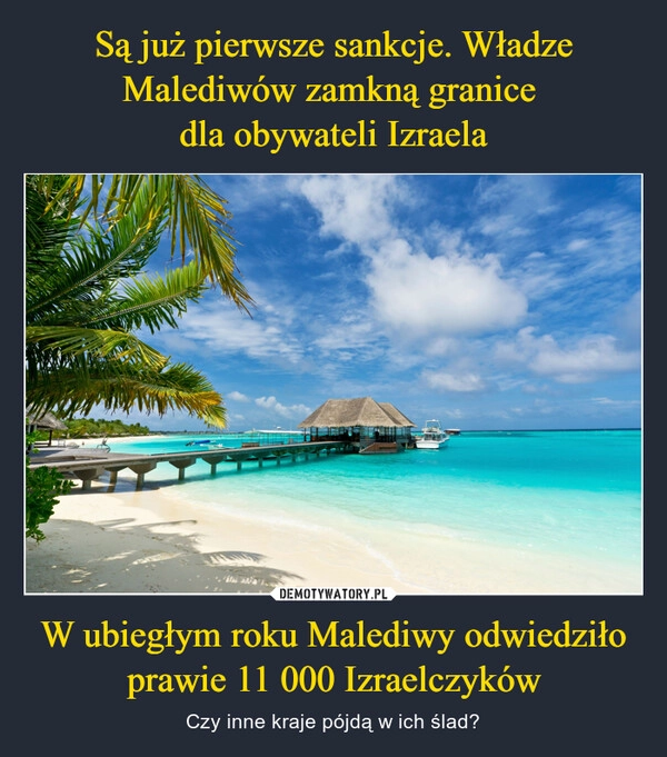 
    Są już pierwsze sankcje. Władze Malediwów zamkną granice 
dla obywateli Izraela W ubiegłym roku Malediwy odwiedziło prawie 11 000 Izraelczyków