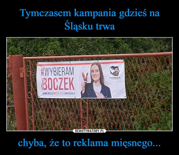 
    Tymczasem kampania gdzieś na Śląsku trwa chyba, że to reklama mięsnego...