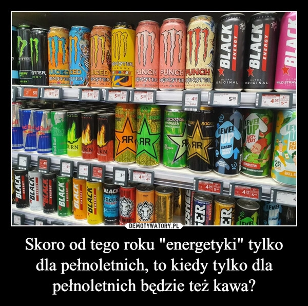 
    Skoro od tego roku "energetyki" tylko dla pełnoletnich, to kiedy tylko dla pełnoletnich będzie też kawa?