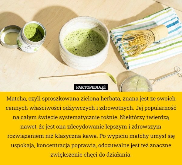 
    Matcha, czyli sproszkowana zielona herbata, znana jest ze swoich cennych