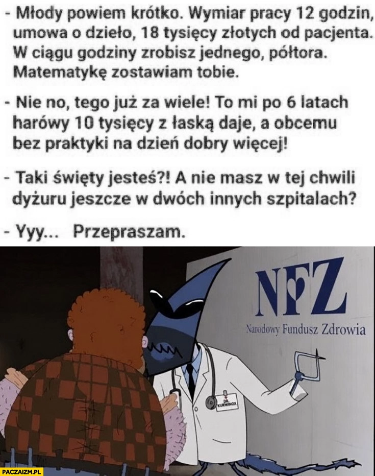 
    NFZ Kapitan Bomba matematykę pozostawiam tobie nie masz w tej chwili dyżuru jeszcze w dwóch innych szpitalach?