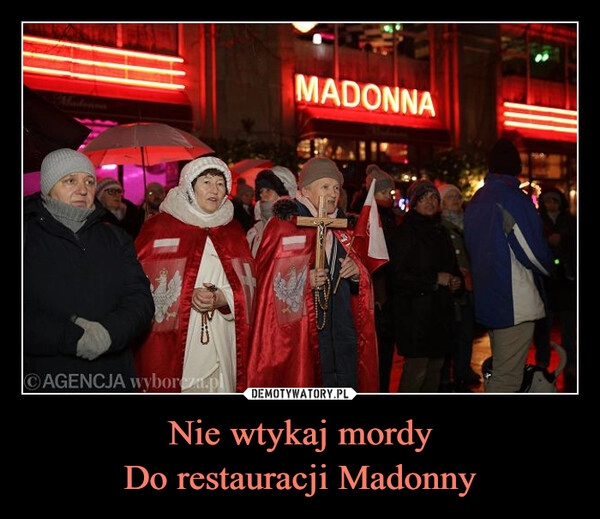 
    Nie wtykaj mordy
Do restauracji Madonny