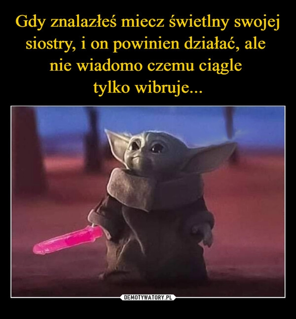 
    Gdy znalazłeś miecz świetlny swojej siostry, i on powinien działać, ale 
nie wiadomo czemu ciągle 
tylko wibruje...