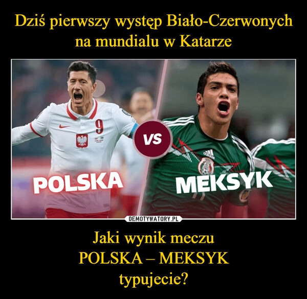 
    
Dziś pierwszy występ Biało-Czerwonych na mundialu w Katarze Jaki wynik meczu
POLSKA – MEKSYK
typujecie? 