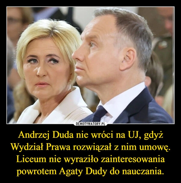 
    Andrzej Duda nie wróci na UJ, gdyż Wydział Prawa rozwiązał z nim umowę.
Liceum nie wyraziło zainteresowania powrotem Agaty Dudy do nauczania.