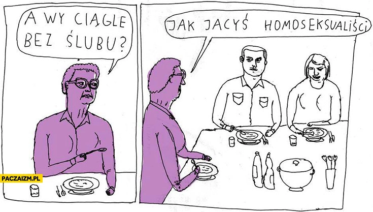 
    A wy ciągle bez ślubu jak jacyś homoseksualisci