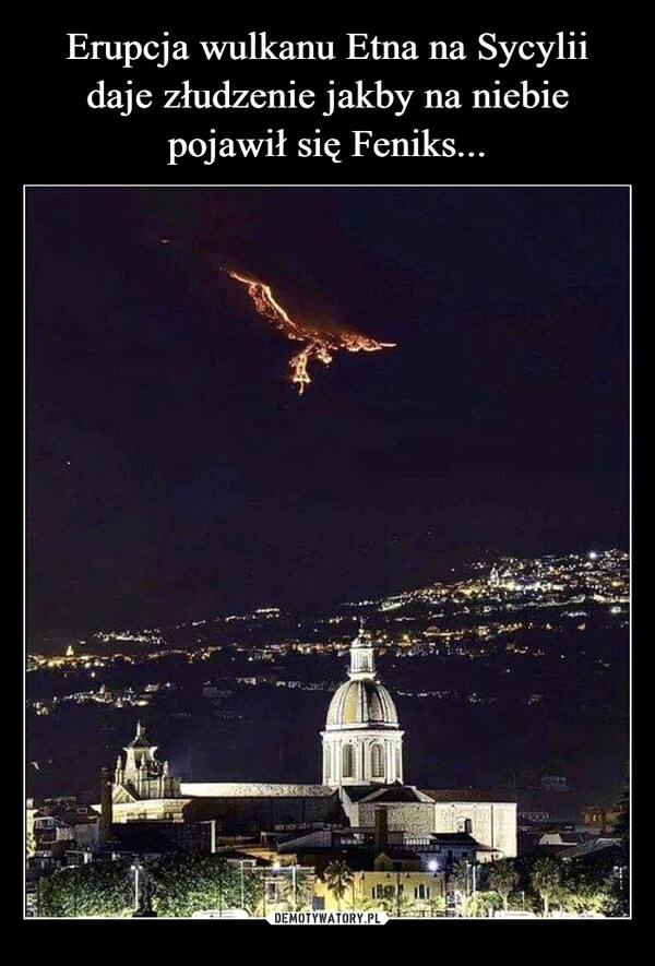 
    Erupcja wulkanu Etna na Sycylii daje złudzenie jakby na niebie pojawił się Feniks...