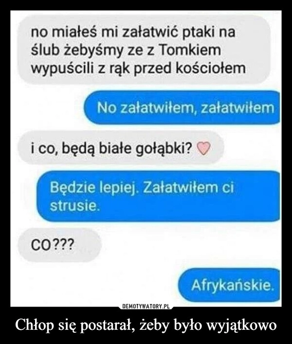 
    Chłop się postarał, żeby było wyjątkowo