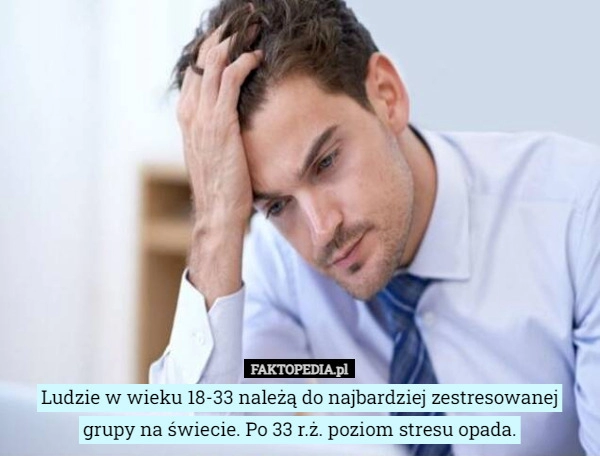 
    Ludzie w wieku 18-33 należą do najbardziej zestresowanej grupy na świecie.