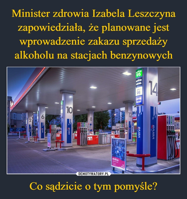 
    Minister zdrowia Izabela Leszczyna zapowiedziała, że planowane jest wprowadzenie zakazu sprzedaży alkoholu na stacjach benzynowych Co sądzicie o tym pomyśle?