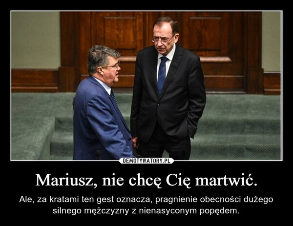 
    Mariusz, nie chcę Cię martwić.