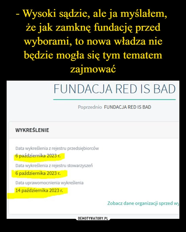 
    - Wysoki sądzie, ale ja myślałem, 
że jak zamknę fundację przed wyborami, to nowa władza nie będzie mogła się tym tematem zajmować