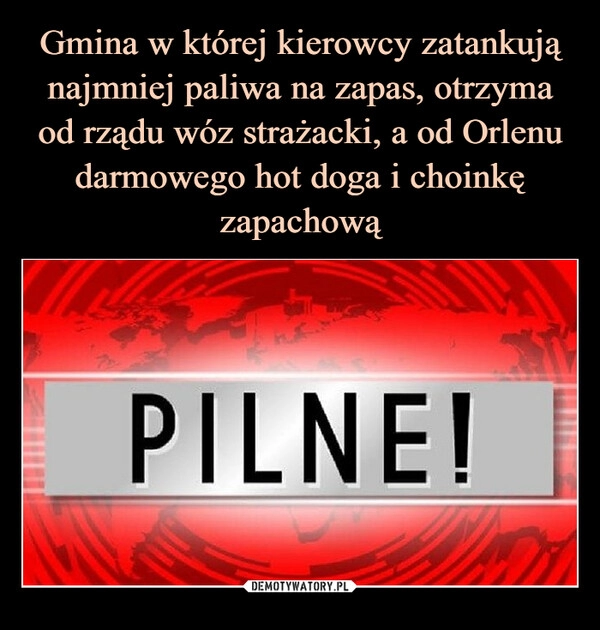 
    Gmina w której kierowcy zatankują najmniej paliwa na zapas, otrzyma od rządu wóz strażacki, a od Orlenu darmowego hot doga i choinkę zapachową